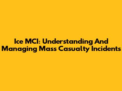 Ice MCI: Understanding And Managing Mass Casualty Incidents