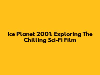 Ice Planet 2001: Exploring The Chilling Sci-Fi Film