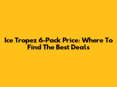 Ice Tropez 6-Pack Price: Where To Find The Best Deals