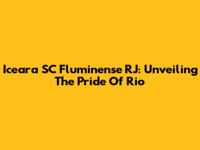 Iceara SC Fluminense RJ: Unveiling The Pride Of Rio
