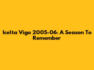 Icelta Vigo 2005-06: A Season To Remember