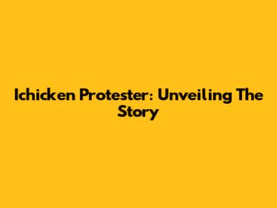 Ichicken Protester: Unveiling The Story