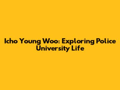 Icho Young Woo: Exploring Police University Life