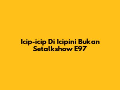Icip-icip Di Icipini Bukan Setalkshow E97
