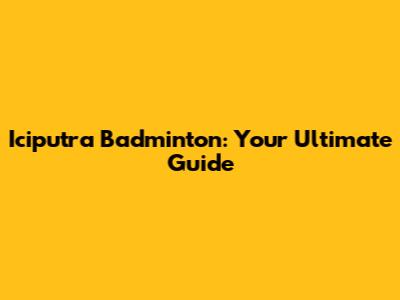 Iciputra Badminton: Your Ultimate Guide