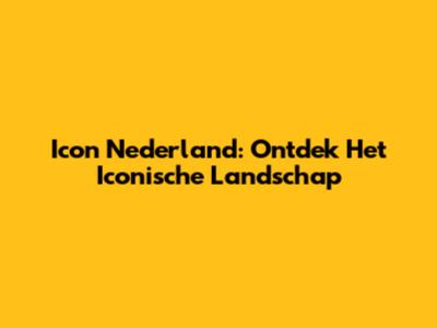 Icon Nederland: Ontdek Het Iconische Landschap