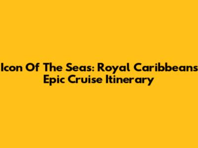 Icon Of The Seas: Royal Caribbean's Epic Cruise Itinerary