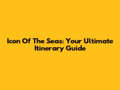 Icon Of The Seas: Your Ultimate Itinerary Guide