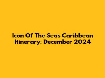 Icon Of The Seas Caribbean Itinerary: December 2024