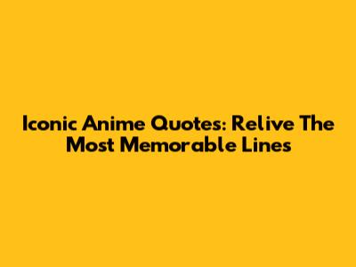 Iconic Anime Quotes: Relive The Most Memorable Lines