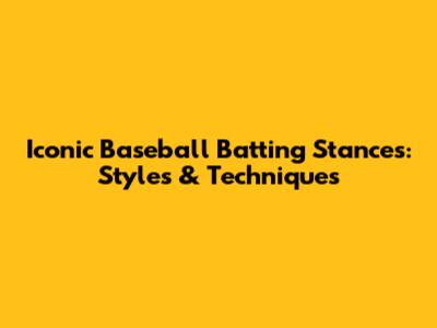 Iconic Baseball Batting Stances: Styles & Techniques