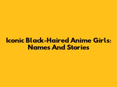 Iconic Black-Haired Anime Girls: Names And Stories