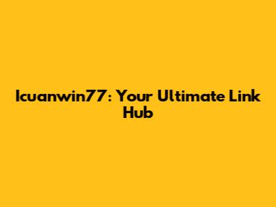 Icuanwin77: Your Ultimate Link Hub