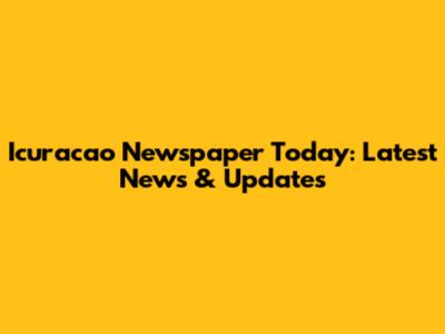 Icuracao Newspaper Today: Latest News & Updates
