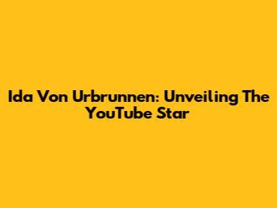 Ida Von Urbrunnen: Unveiling The YouTube Star