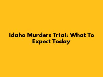 Idaho Murders Trial: What To Expect Today