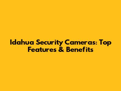 Idahua Security Cameras: Top Features & Benefits