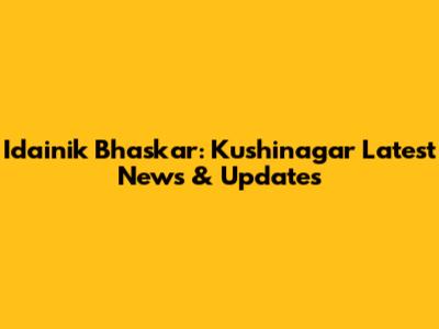 Idainik Bhaskar: Kushinagar Latest News & Updates