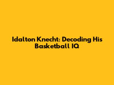Idalton Knecht: Decoding His Basketball IQ