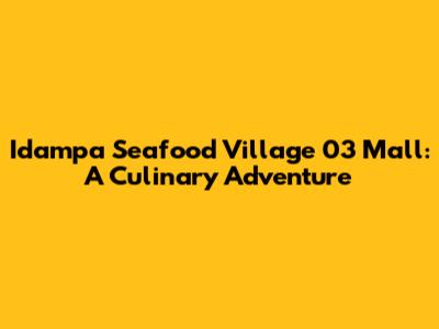 Idampa Seafood Village 03 Mall: A Culinary Adventure
