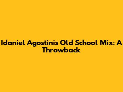 Idaniel Agostini's Old School Mix: A Throwback