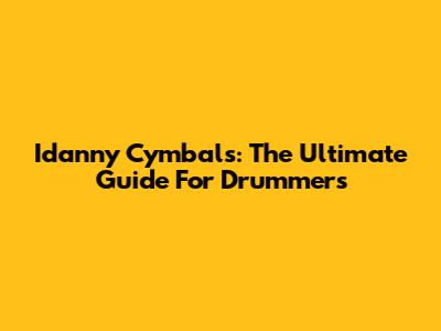 Idanny Cymbals: The Ultimate Guide For Drummers
