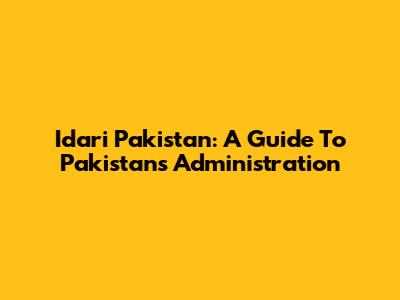 Idari Pakistan: A Guide To Pakistan's Administration