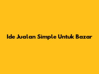 Ide Jualan Simple Untuk Bazar