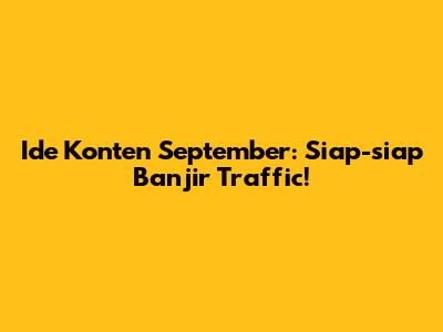 Ide Konten September: Siap-siap Banjir Traffic!