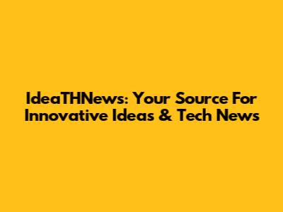 IdeaTHNews: Your Source For Innovative Ideas & Tech News