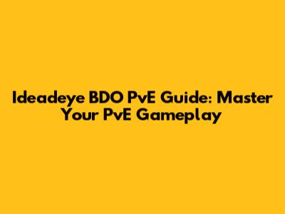 Ideadeye BDO PvE Guide: Master Your PvE Gameplay