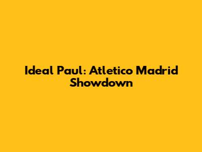 Ideal Paul: Atletico Madrid Showdown