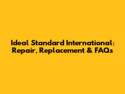 Ideal Standard International: Repair, Replacement & FAQs