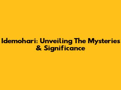 Idemohari: Unveiling The Mysteries & Significance