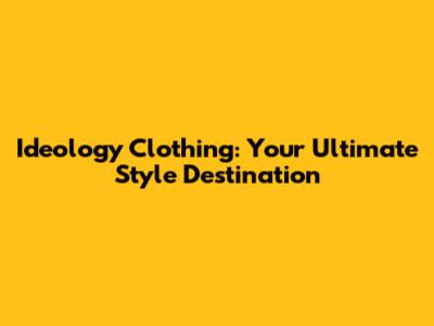Ideology Clothing: Your Ultimate Style Destination