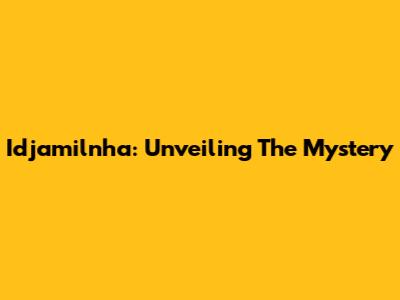 Idjamilnha: Unveiling The Mystery