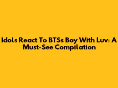 Idols React To BTS's "Boy With Luv": A Must-See Compilation
