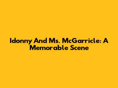 Idonny And Ms. McGarricle: A Memorable Scene