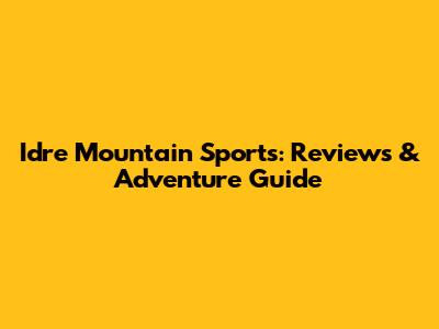 Idre Mountain Sports: Reviews & Adventure Guide