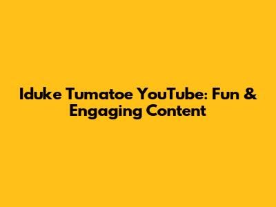 Iduke Tumatoe YouTube: Fun & Engaging Content