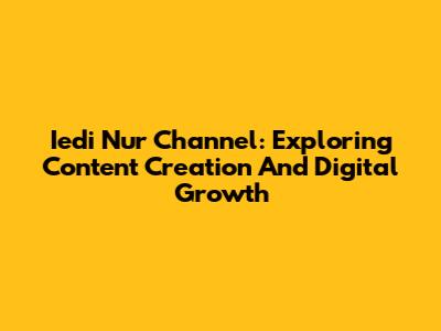 Iedi Nur Channel: Exploring Content Creation And Digital Growth