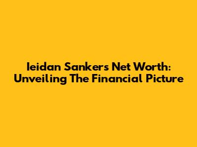 Ieidan Sanker's Net Worth: Unveiling The Financial Picture