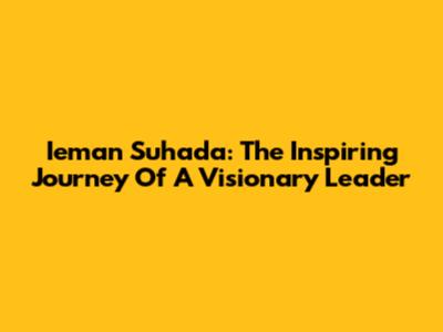 Ieman Suhada: The Inspiring Journey Of A Visionary Leader