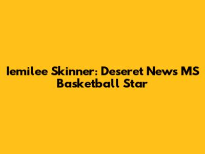 Iemilee Skinner: Deseret News MS Basketball Star