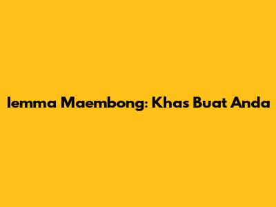 Iemma Maembong: Khas Buat Anda