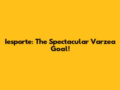 Iesporte: The Spectacular Varzea Goal!