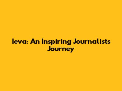 Ieva: An Inspiring Journalist's Journey
