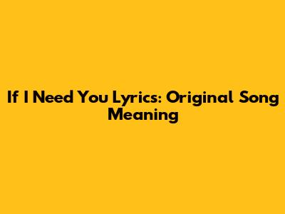 If I Need You Lyrics: Original Song Meaning