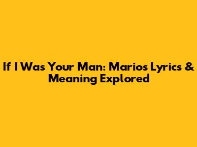 If I Was Your Man: Mario's Lyrics & Meaning Explored