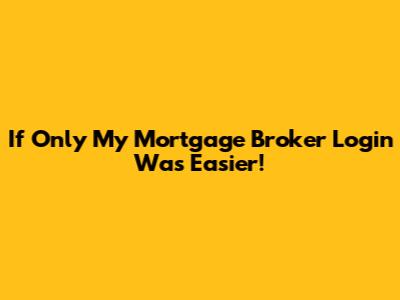 If Only My Mortgage Broker Login Was Easier!